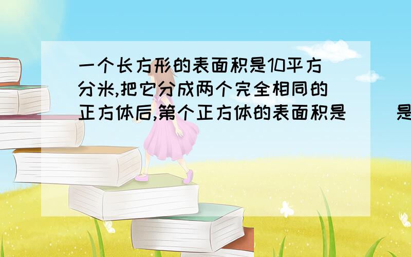 一个长方形的表面积是10平方分米,把它分成两个完全相同的正方体后,第个正方体的表面积是（ ）是如何算的