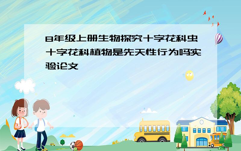 8年级上册生物探究十字花科虫十字花科植物是先天性行为吗实验论文