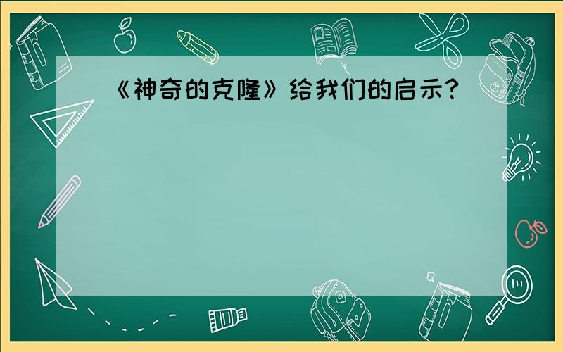 《神奇的克隆》给我们的启示?