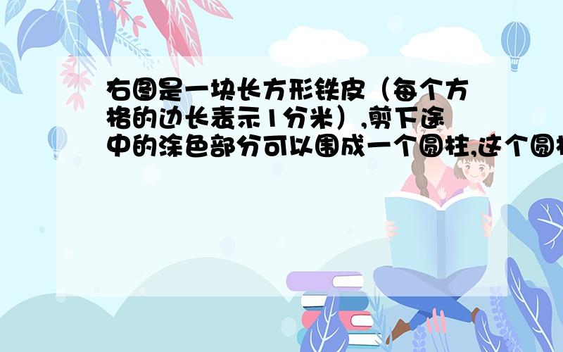 右图是一块长方形铁皮（每个方格的边长表示1分米）,剪下途中的涂色部分可以围成一个圆柱,这个圆柱的体积是多少?