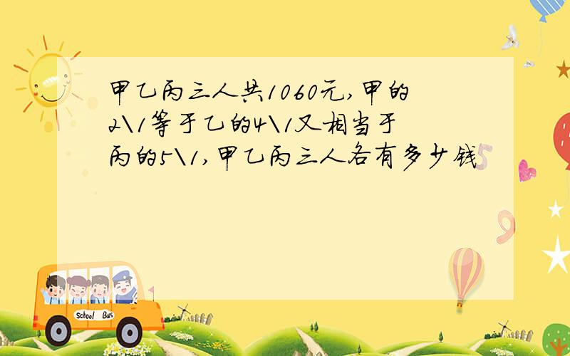 甲乙丙三人共1060元,甲的2\1等于乙的4\1又相当于丙的5\1,甲乙丙三人各有多少钱