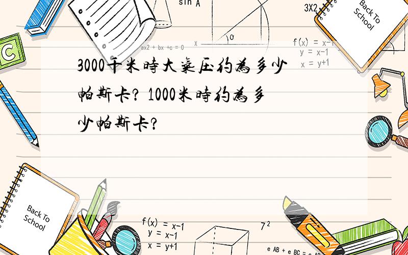 3000千米时大气压约为多少帕斯卡? 1000米时约为多少帕斯卡?