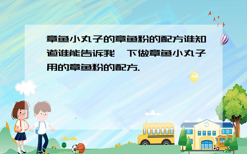 章鱼小丸子的章鱼粉的配方谁知道谁能告诉我一下做章鱼小丸子用的章鱼粉的配方.