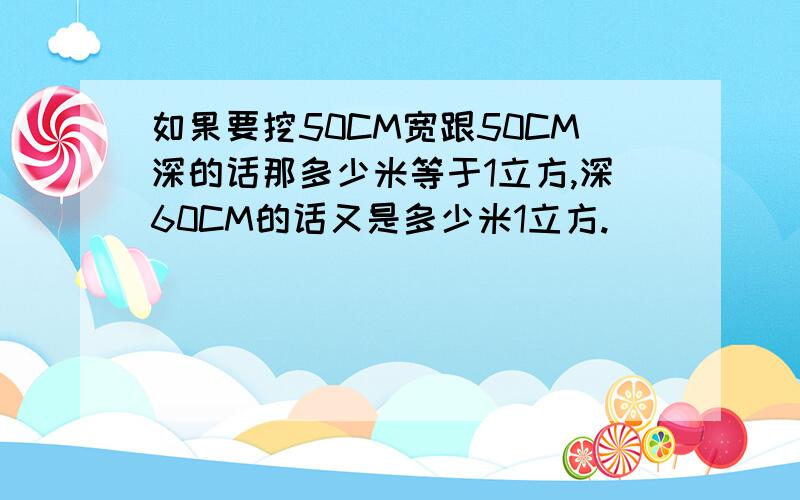 如果要挖50CM宽跟50CM深的话那多少米等于1立方,深60CM的话又是多少米1立方.