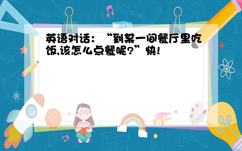 英语对话：“到某一间餐厅里吃饭,该怎么点餐呢?”快!