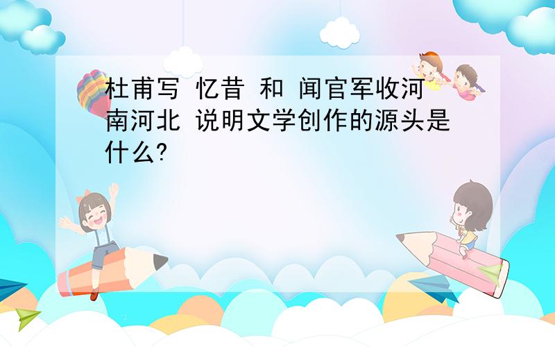 杜甫写 忆昔 和 闻官军收河南河北 说明文学创作的源头是什么?