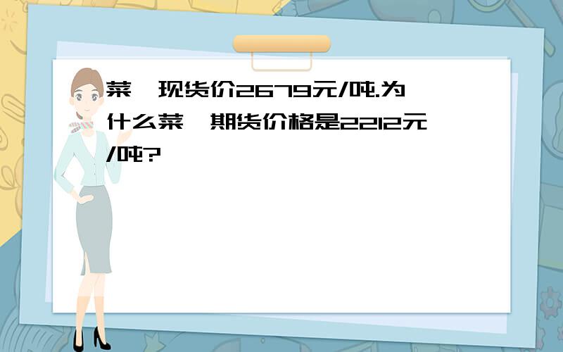 菜粕现货价2679元/吨.为什么菜粕期货价格是2212元/吨?