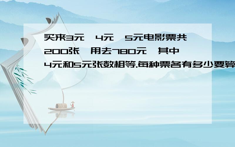 买来3元、4元、5元电影票共200张,用去780元,其中4元和5元张数相等.每种票各有多少要算式