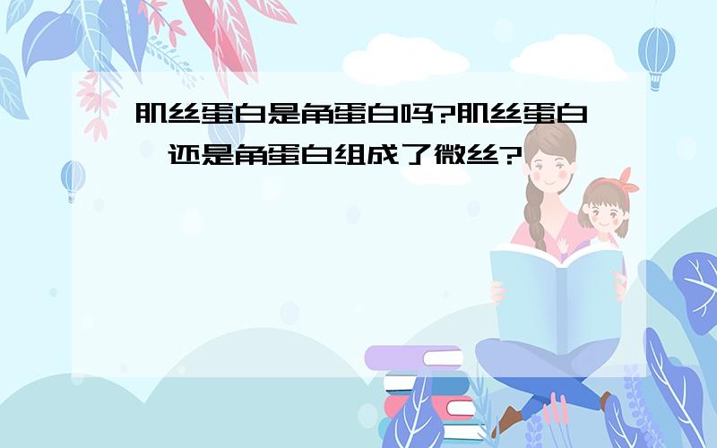 肌丝蛋白是角蛋白吗?肌丝蛋白,还是角蛋白组成了微丝?