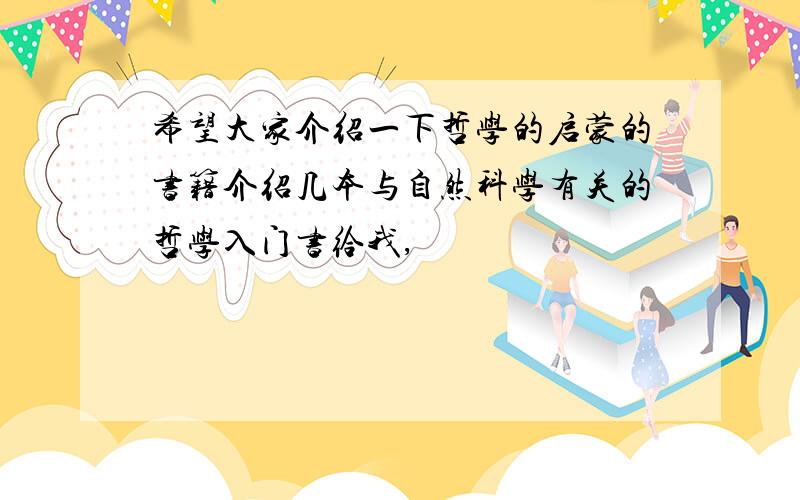 希望大家介绍一下哲学的启蒙的书籍介绍几本与自然科学有关的哲学入门书给我,