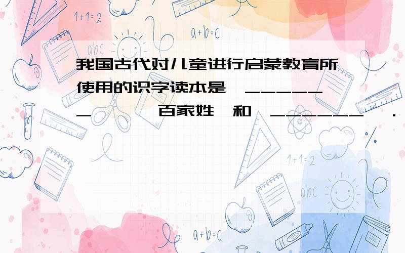 我国古代对儿童进行启蒙教育所使用的识字读本是《______ 》、《百家姓》和《______ 》.