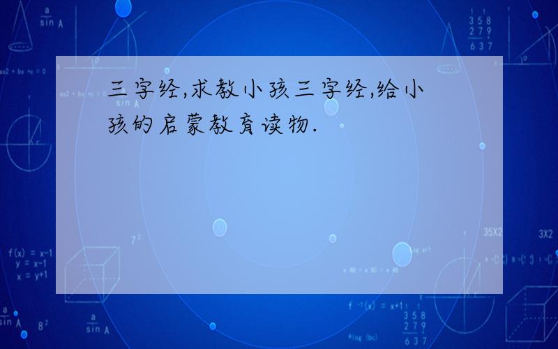 三字经,求教小孩三字经,给小孩的启蒙教育读物.