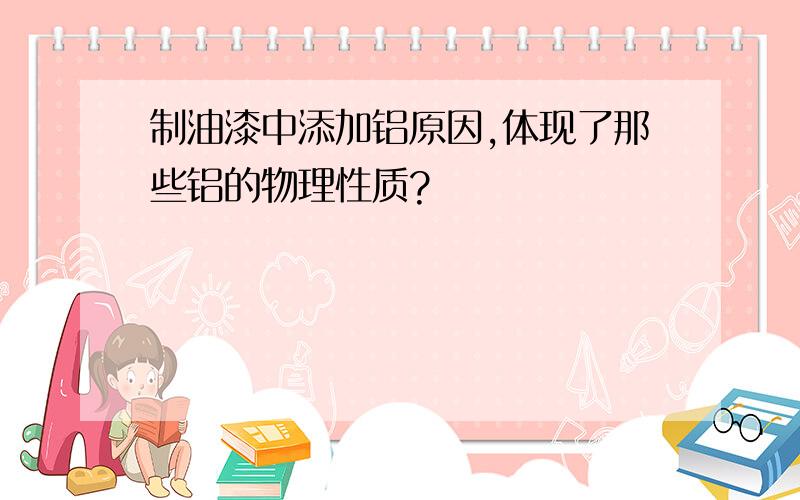 制油漆中添加铝原因,体现了那些铝的物理性质?