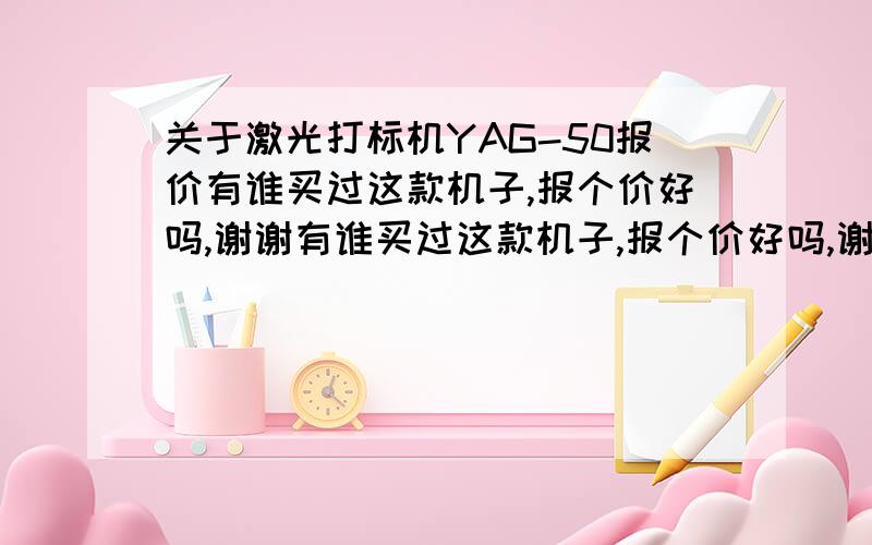 关于激光打标机YAG-50报价有谁买过这款机子,报个价好吗,谢谢有谁买过这款机子,报个价好吗,谢谢  现在市场上用的那些机子,