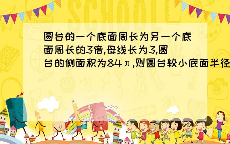 圆台的一个底面周长为另一个底面周长的3倍,母线长为3,圆台的侧面积为84π,则圆台较小底面半径