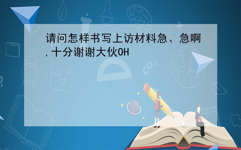 请问怎样书写上访材料急、急啊,十分谢谢大伙0H