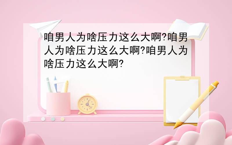 咱男人为啥压力这么大啊?咱男人为啥压力这么大啊?咱男人为啥压力这么大啊?