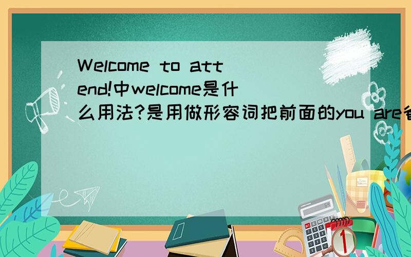 Welcome to attend!中welcome是什么用法?是用做形容词把前面的you are省略了吗?如果是错误的,那欢迎踊跃参加用英语怎么说?注意 attend 是v 不是doing