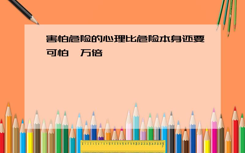 害怕危险的心理比危险本身还要可怕一万倍