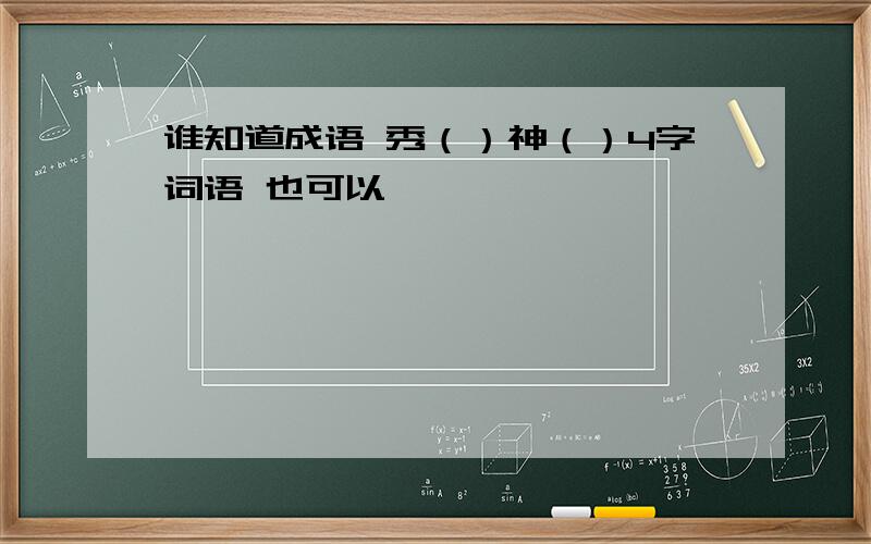 谁知道成语 秀（）神（）4字词语 也可以