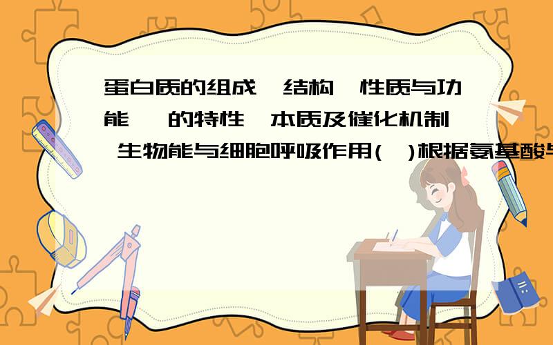 蛋白质的组成、结构、性质与功能 酶的特性、本质及催化机制 生物能与细胞呼吸作用(一)根据氨基酸与蛋白质的关系,说明氨基酸种类、数目、排列顺序以及肽链的盘曲折叠方式决定蛋白质