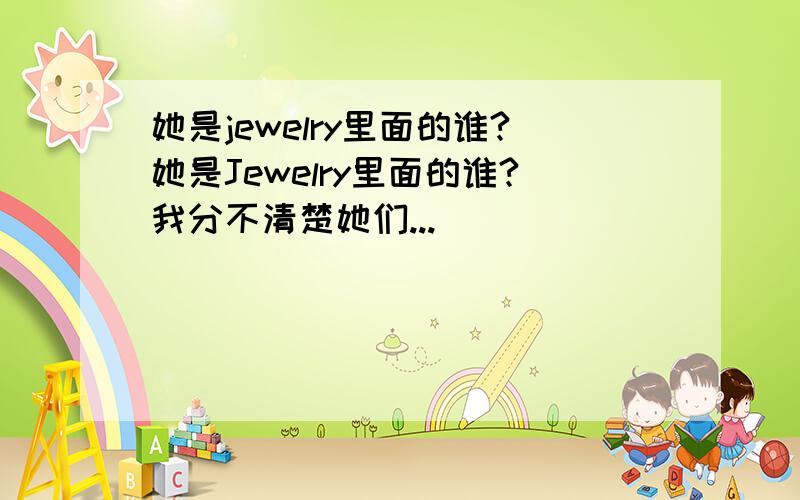 她是jewelry里面的谁?她是Jewelry里面的谁?我分不清楚她们...