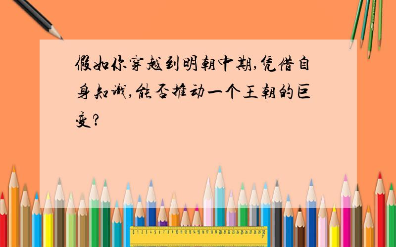 假如你穿越到明朝中期,凭借自身知识,能否推动一个王朝的巨变?