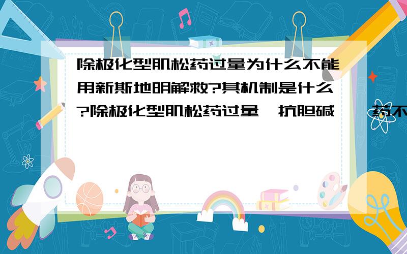 除极化型肌松药过量为什么不能用新斯地明解救?其机制是什么?除极化型肌松药过量,抗胆碱酯酶药不仅不能拮抗其肌松作用,反能加强之,因此过量时不能用新斯地明解救?其机制是什么?