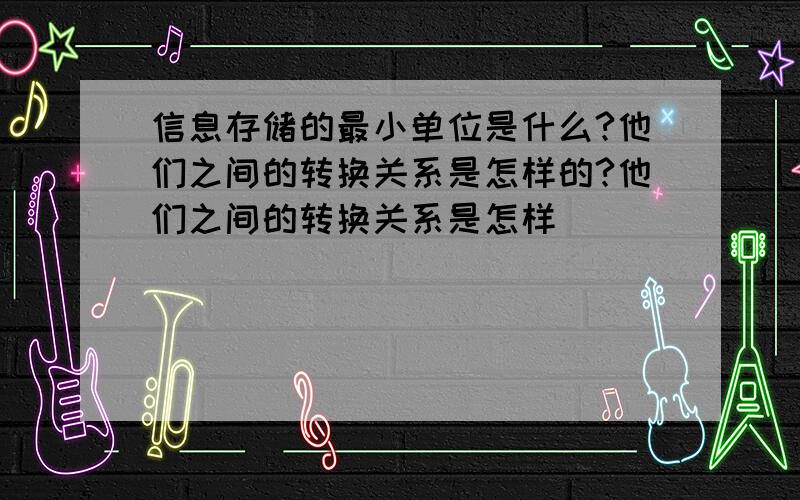 信息存储的最小单位是什么?他们之间的转换关系是怎样的?他们之间的转换关系是怎样