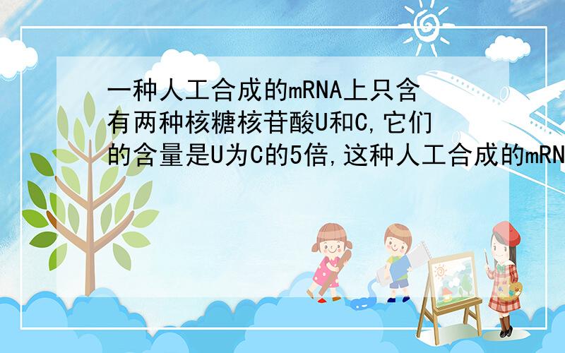 一种人工合成的mRNA上只含有两种核糖核苷酸U和C,它们的含量是U为C的5倍,这种人工合成的mRNA最多有多少种可能的密码子?A 4种B 6种C 8种D 16种