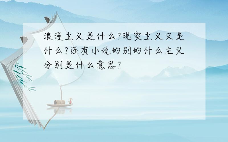 浪漫主义是什么?现实主义又是什么?还有小说的别的什么主义分别是什么意思?