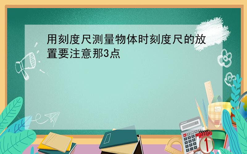 用刻度尺测量物体时刻度尺的放置要注意那3点