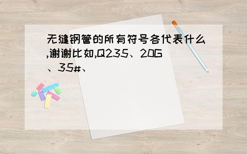 无缝钢管的所有符号各代表什么,谢谢比如,Q235、20G、35#、