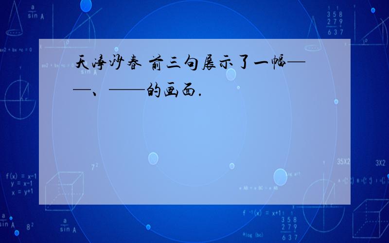 天净沙春 前三句展示了一幅——、——的画面.