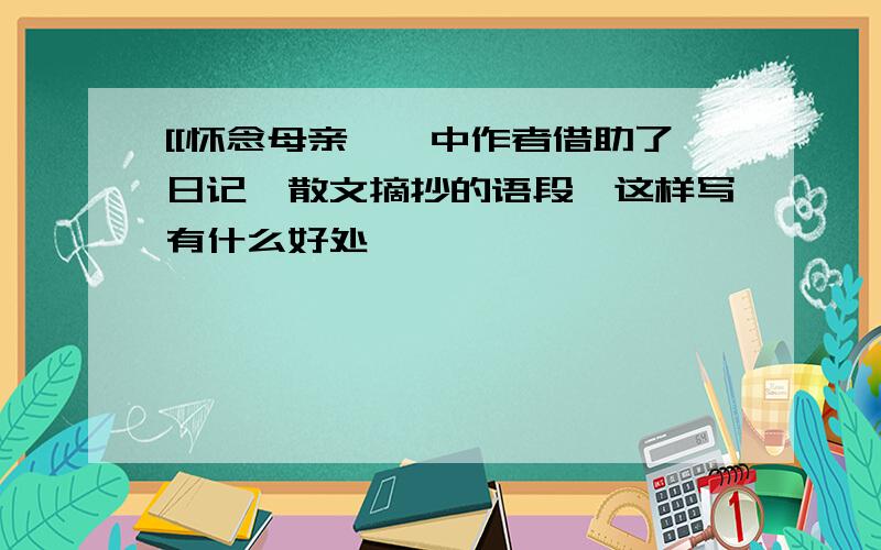 [[怀念母亲】】中作者借助了日记,散文摘抄的语段,这样写有什么好处