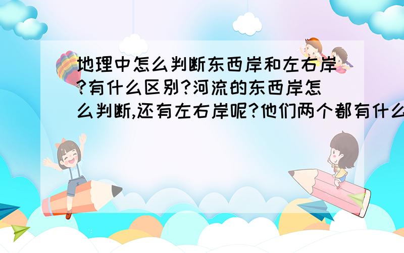 地理中怎么判断东西岸和左右岸?有什么区别?河流的东西岸怎么判断,还有左右岸呢?他们两个都有什么区别啊