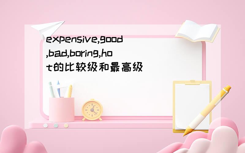 expensive,good,bad,boring,hot的比较级和最高级