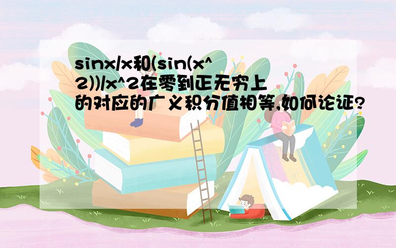 sinx/x和(sin(x^2))/x^2在零到正无穷上的对应的广义积分值相等,如何论证?