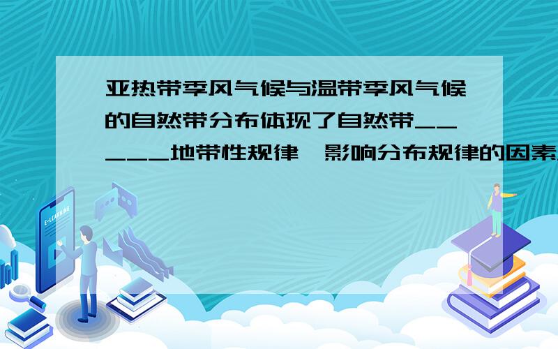 亚热带季风气候与温带季风气候的自然带分布体现了自然带_____地带性规律,影响分布规律的因素______温带大陆性气候和温带季风气候体现了自然带___地带性规律~亚欧大陆里