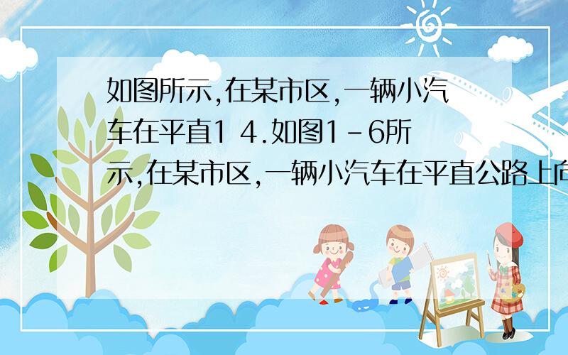 如图所示,在某市区,一辆小汽车在平直1 4.如图1-6所示,在某市区,一辆小汽车在平直公路上向东匀速行驶,一位游客正由南向北从斑马线上横穿马路,司机发现前方有危险（游客在D处）,经 0.7s 作