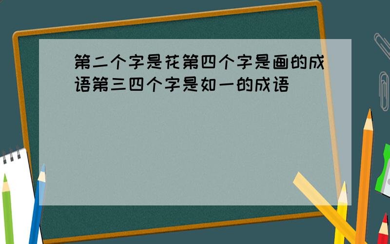 第二个字是花第四个字是画的成语第三四个字是如一的成语