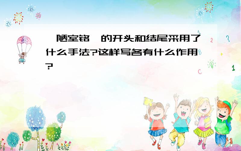 《陋室铭》的开头和结尾采用了什么手法?这样写各有什么作用?