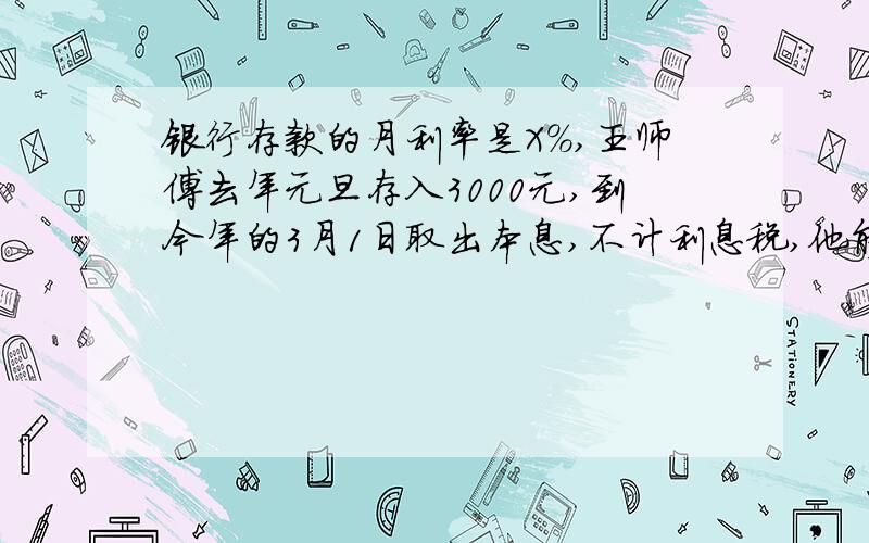 银行存款的月利率是X%,王师傅去年元旦存入3000元,到今年的3月1日取出本息,不计利息税,他能拿到多少钱急用急用