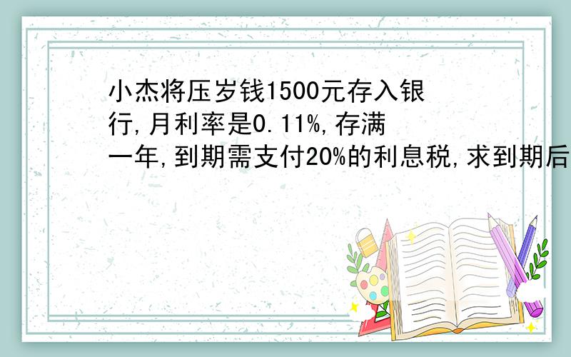 小杰将压岁钱1500元存入银行,月利率是0.11%,存满一年,到期需支付20%的利息税,求到期后小杰实际可拿到