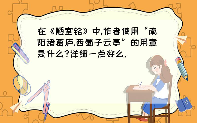 在《陋室铭》中,作者使用“南阳诸葛庐,西蜀子云亭”的用意是什么?详细一点好么.