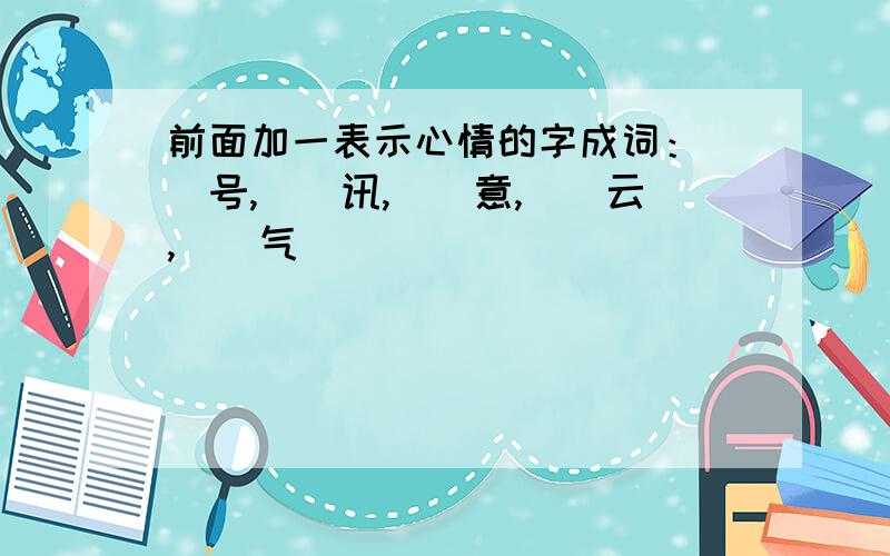 前面加一表示心情的字成词：__号,__讯,__意,__云,__气