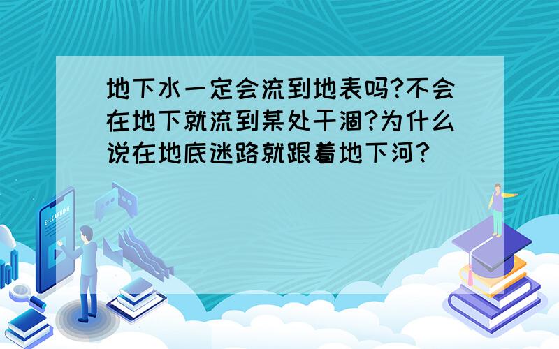 地下水一定会流到地表吗?不会在地下就流到某处干涸?为什么说在地底迷路就跟着地下河?