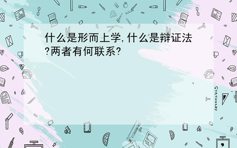 什么是形而上学,什么是辩证法?两者有何联系?