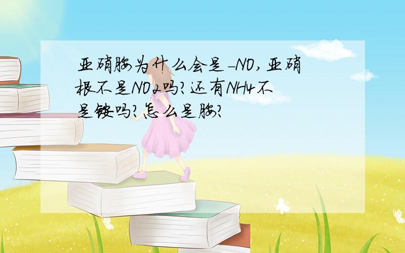 亚硝胺为什么会是-NO,亚硝根不是NO2吗?还有NH4不是铵吗?怎么是胺?