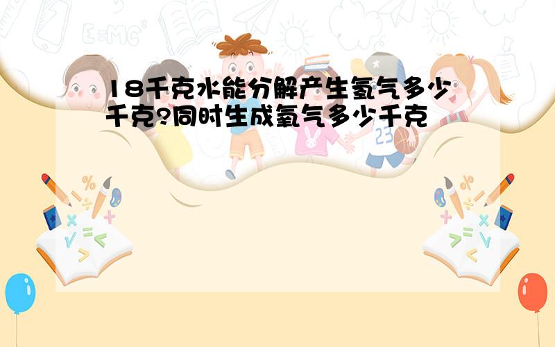 18千克水能分解产生氢气多少千克?同时生成氧气多少千克